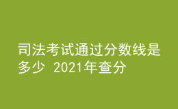 司法考試通過分?jǐn)?shù)線是多少 2021年查分時(shí)間