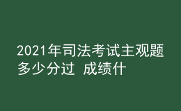 2021年司法考試主觀題多少分過 成績什么時候公布