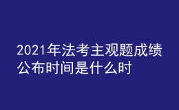 2021年法考主觀題成績公布時(shí)間是什么時(shí)候