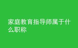 家庭教育指導師屬于什么職稱