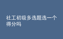 社工初級多選題選一個得分嗎