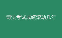 司法考試成績(jī)滾動(dòng)幾年
