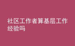 社區(qū)工作者算基層工作經驗嗎