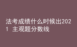 法考成績什么時候出2021 主觀題分?jǐn)?shù)線是多少