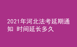 2021年河北法考延期通知 時(shí)間延長(zhǎng)多久
