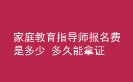 家庭教育指導師報名費是多少 多久能拿證