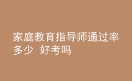 家庭教育指導(dǎo)師通過(guò)率多少 好考嗎