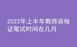 2022年上半年教師資格證筆試時(shí)間在幾月份