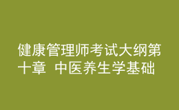 健康管理師考試大綱第十章 中醫(yī)養(yǎng)生學(xué)基礎(chǔ)知識