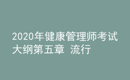 2020年健康管理師考試大綱第五章 流行病學(xué)和醫(yī)學(xué)統(tǒng)計(jì)學(xué)基本知識(shí)