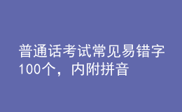 普通話考試常見易錯(cuò)字100個(gè)，內(nèi)附拼音