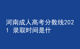 河南成人高考分?jǐn)?shù)線2021 錄取時(shí)間是什么時(shí)候