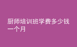 廚師培訓(xùn)班學(xué)費多少錢一個月