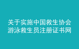 關(guān)于實施中國救生協(xié)會游泳救生員注冊證書網(wǎng)絡(luò)注冊通知(圖)