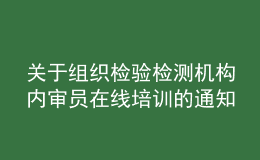 關(guān)于組織檢驗(yàn)檢測(cè)機(jī)構(gòu)內(nèi)審員在線培訓(xùn)的通知
