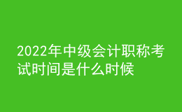 2022年中級會計職稱考試時間是什么時候