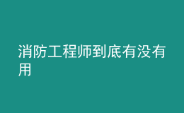 消防工程師到底有沒(méi)有用