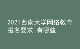 2021西南大學(xué)網(wǎng)絡(luò)教育報名要求,有哪些專業(yè)?