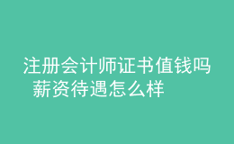 注冊會(huì)計(jì)師證書值錢嗎 薪資待遇怎么樣