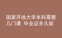 國家開放大學本科需要幾門課 畢業(yè)證多久能拿