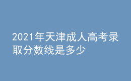 2021年天津成人高考錄取分?jǐn)?shù)線是多少