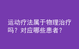 運(yùn)動(dòng)療法屬于物理治療嗎？對(duì)應(yīng)哪些患者？