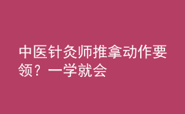 中醫(yī)針灸師推拿動(dòng)作要領(lǐng)？一學(xué)就會(huì)