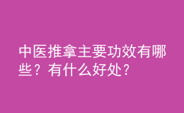 中醫(yī)推拿主要功效有哪些？有什么好處？