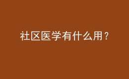 社區(qū)醫(yī)學(xué)有什么用？