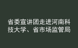 省委宣講團(tuán)走進(jìn)河南科技大學(xué)、省市場(chǎng)監(jiān)管局