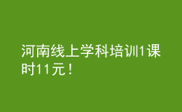 河南線上學(xué)科培訓(xùn)1課時(shí)11元！