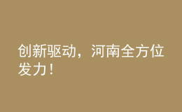 創(chuàng)新驅(qū)動，河南全方位發(fā)力！