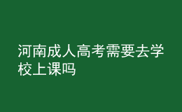 河南成人高考需要去學校上課嗎