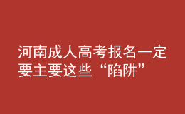 河南成人高考報(bào)名一定要主要這些“陷阱”