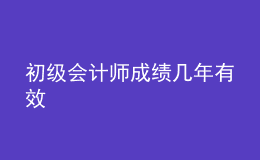 初級會計(jì)師成績幾年有效