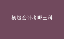 初級會(huì)計(jì)考哪三科