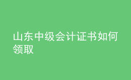 山東中級會計(jì)證書如何領(lǐng)取