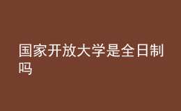 國(guó)家開放大學(xué)是全日制嗎