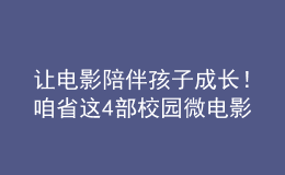 讓電影陪伴孩子成長(zhǎng)！咱省這4部校園微電影獲獎(jiǎng)！