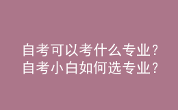 自考可以考什么專業(yè)？自考小白如何選專業(yè)？