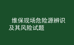  維?，F(xiàn)場(chǎng)危險(xiǎn)源辨識(shí)及其風(fēng)險(xiǎn)試題