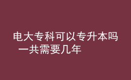 電大專(zhuān)科可以專(zhuān)升本嗎 一共需要幾年