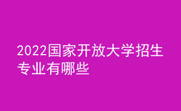 2022國家開放大學(xué)招生專業(yè)有哪些