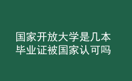 國家開放大學(xué)是幾本 畢業(yè)證被國家認(rèn)可嗎