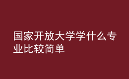 國家開放大學學什么專業(yè)比較簡單