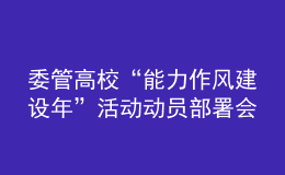 委管高?！澳芰ψ黠L(fēng)建設(shè)年”活動動員部署會議召開