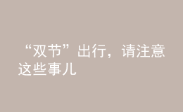 “雙節(jié)”出行，請(qǐng)注意這些事兒
