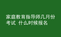 家庭教育指導(dǎo)師幾月份考試 什么時候報名
