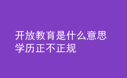 開放教育是什么意思 學歷正不正規(guī)
