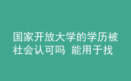 國(guó)家開(kāi)放大學(xué)的學(xué)歷被社會(huì)認(rèn)可嗎 能用于找工作嗎